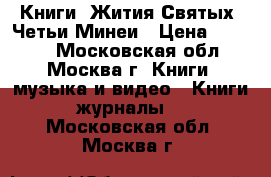 Книги. Жития Святых. Четьи Минеи › Цена ­ 3 000 - Московская обл., Москва г. Книги, музыка и видео » Книги, журналы   . Московская обл.,Москва г.